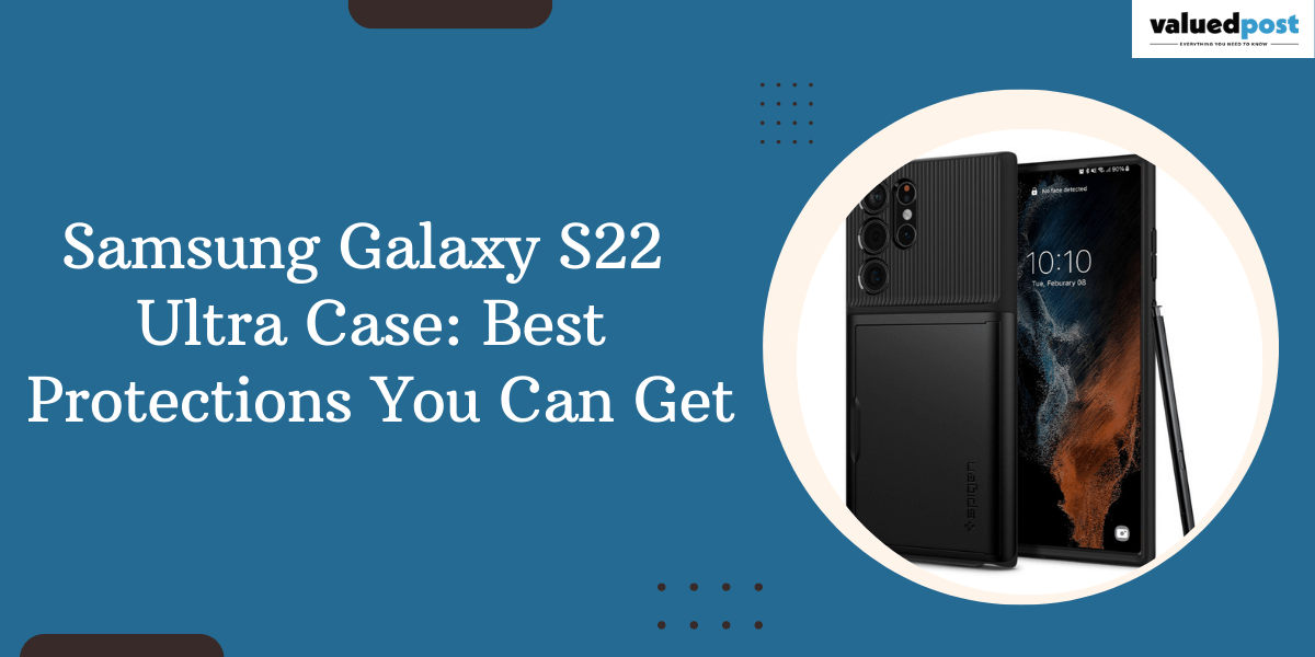 Samsung Galaxy S22 Ultra Case: Best Protections You Can Get